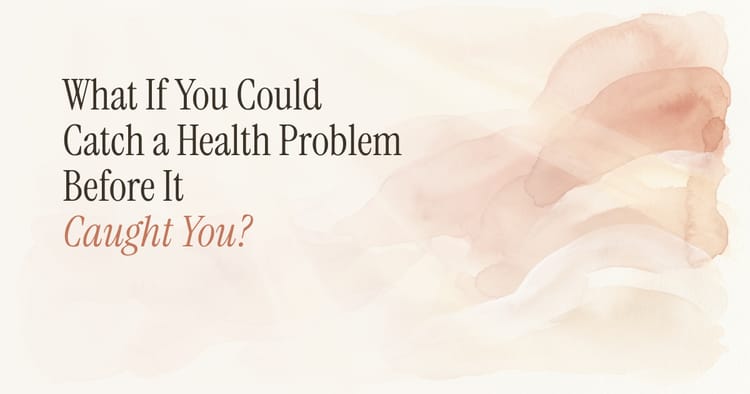 What If You Could Catch a Health Problem Before It Caught You?