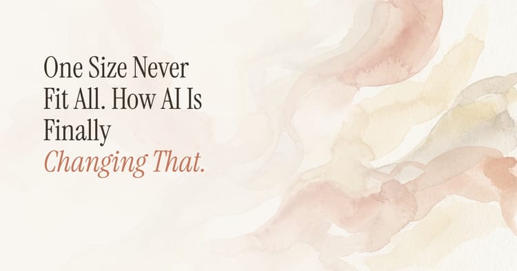 One Size Never Fit All. How AI Is Finally Changing That.